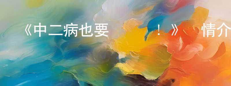 陳龍雨發布《中二病也要談戀愛！》詳情介紹_中二病也要談戀愛！已完結在線觀看_中二病也要談戀愛！迅雷下載_日漫